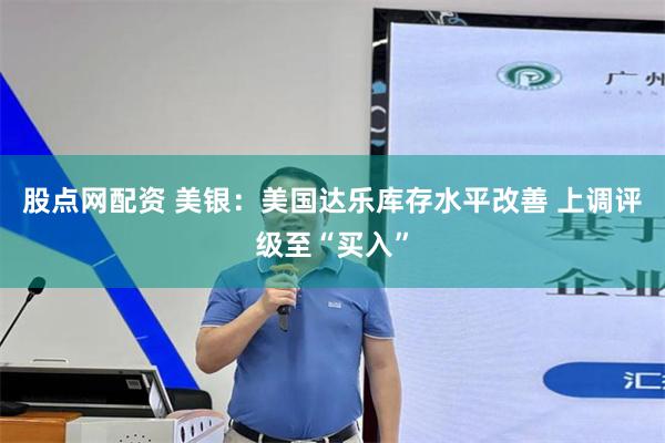股点网配资 美银：美国达乐库存水平改善 上调评级至“买入”