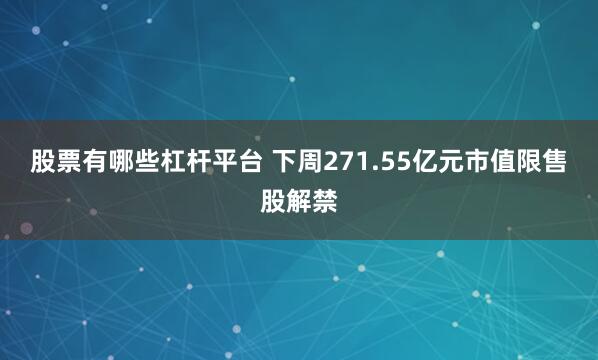股票有哪些杠杆平台 下周271.55亿元市值限售股解禁