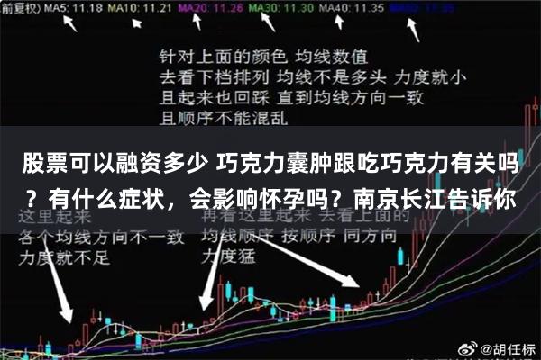 股票可以融资多少 巧克力囊肿跟吃巧克力有关吗？有什么症状，会影响怀孕吗？南京长江告诉你