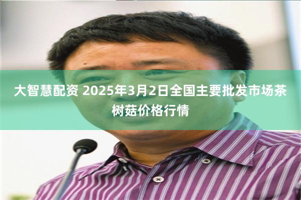 大智慧配资 2025年3月2日全国主要批发市场茶树菇价格行情
