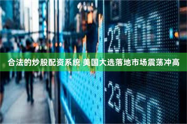 合法的炒股配资系统 美国大选落地市场震荡冲高