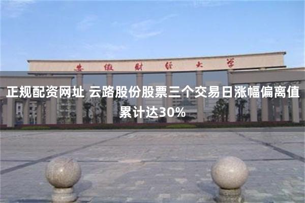 正规配资网址 云路股份股票三个交易日涨幅偏离值累计达30%