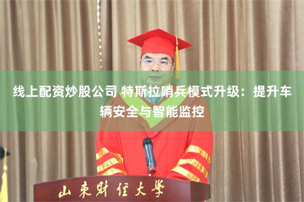 线上配资炒股公司 特斯拉哨兵模式升级：提升车辆安全与智能监控