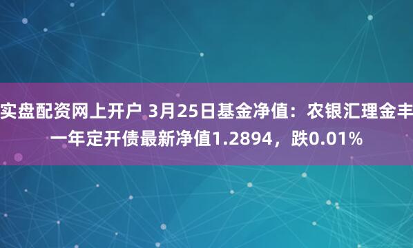 实盘配资网上开户 3月25日基金净值：农银汇理金丰一年定开债最新净值1.2894，跌0.01%