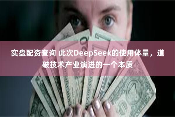实盘配资查询 此次DeepSeek的使用体量，道破技术产业演进的一个本质