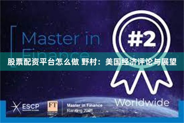 股票配资平台怎么做 野村：美国经济评论与展望