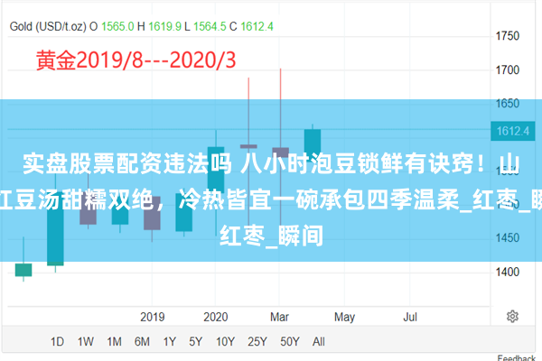 实盘股票配资违法吗 八小时泡豆锁鲜有诀窍！山药红豆汤甜糯双绝，冷热皆宜一碗承包四季温柔_红枣_瞬间
