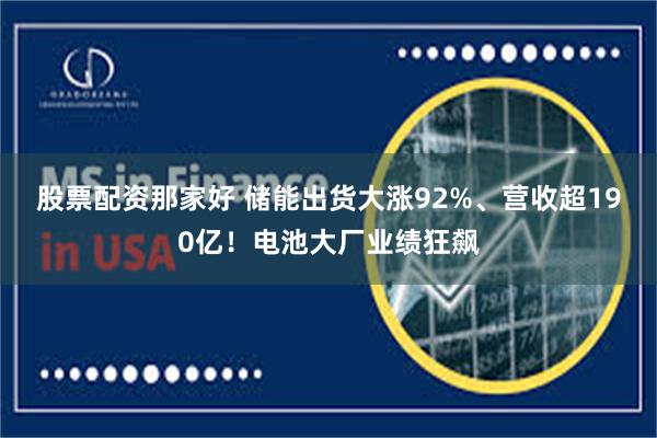 股票配资那家好 储能出货大涨92%、营收超190亿！电池大厂业绩狂飙