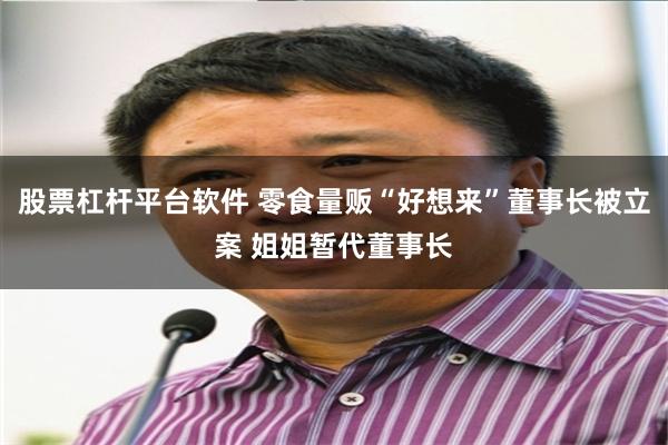 股票杠杆平台软件 零食量贩“好想来”董事长被立案 姐姐暂代董事长