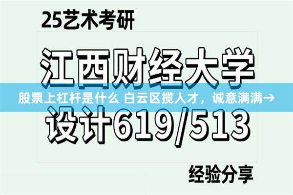 股票上杠杆是什么 白云区揽人才，诚意满满→