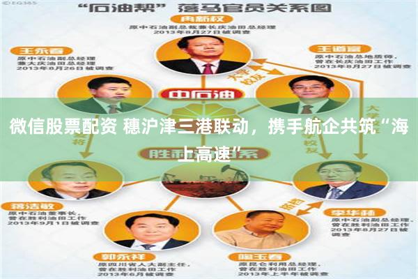 微信股票配资 穗沪津三港联动，携手航企共筑“海上高速”