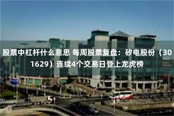 股票中杠杆什么意思 每周股票复盘：矽电股份（301629）连续4个交易日登上龙虎榜