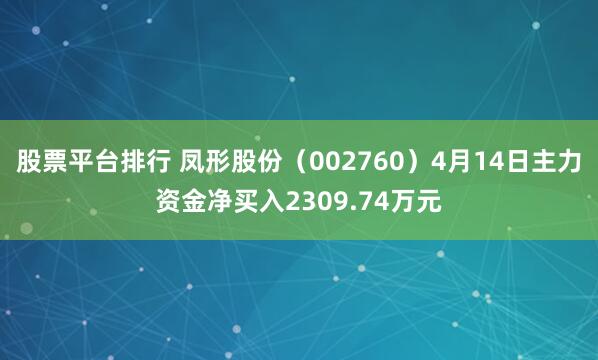 股票平台排行 凤形股份（002760）4月14日主力资金净买入2309.74万元