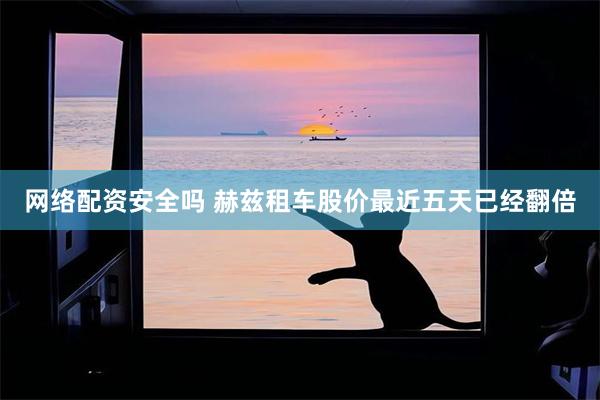 网络配资安全吗 赫兹租车股价最近五天已经翻倍
