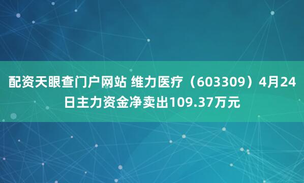 配资天眼查门户网站 维力医疗（603309）4月24日主力资金净卖出109.37万元