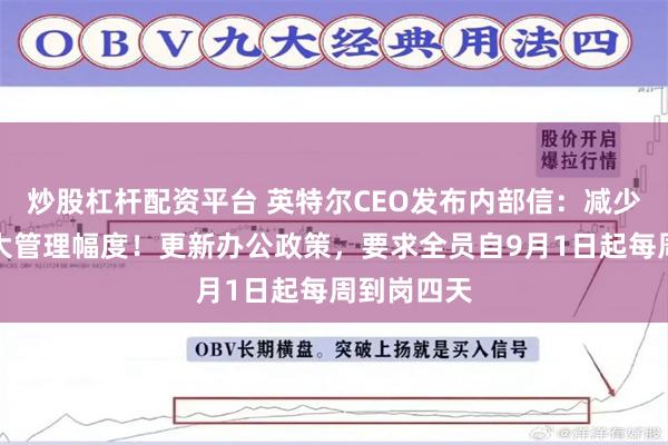 炒股杠杆配资平台 英特尔CEO发布内部信：减少层级、拓大管理幅度！更新办公政策，要求全员自9月1日起每周到岗四天