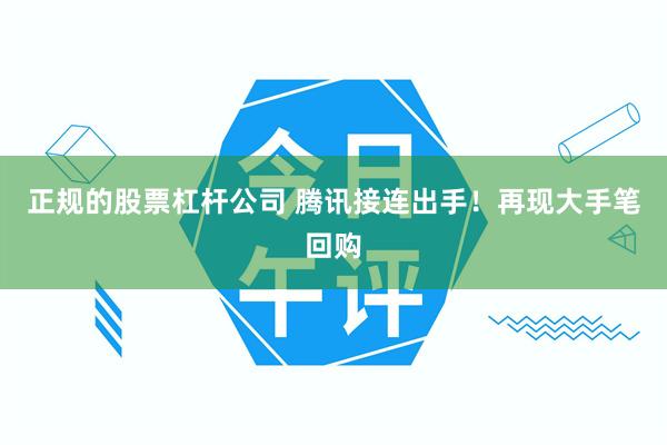 正规的股票杠杆公司 腾讯接连出手！再现大手笔回购