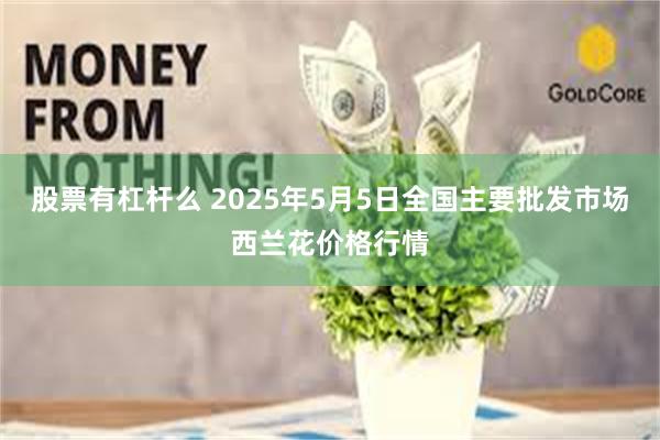 股票有杠杆么 2025年5月5日全国主要批发市场西兰花价格行情