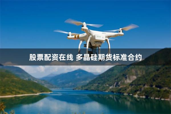 股票配资在线 多晶硅期货标准合约