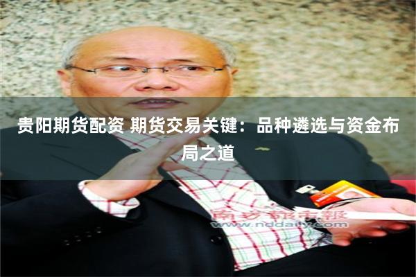 贵阳期货配资 期货交易关键：品种遴选与资金布局之道