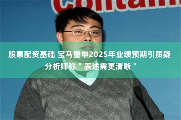 股票配资基础 宝马重申2025年业绩预期引质疑 分析师称＂表述需更清晰＂