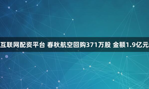 互联网配资平台 春秋航空回购371万股 金额1.9亿元