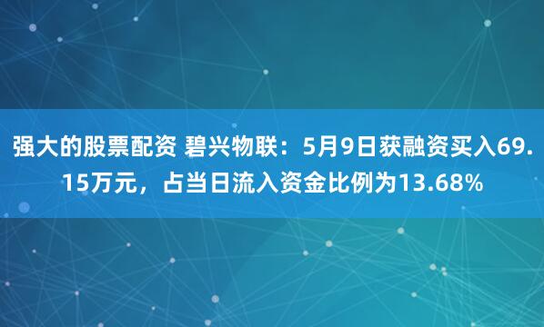 强大的股票配资 碧兴物联：5月9日获融资买入69.15万元，占当日流入资金比例为13.68%
