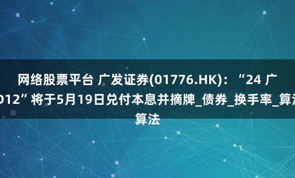 网络股票平台 广发证券(01776.HK)：“24 广 D12”将于5月19日兑付本息并摘牌_债券_换手率_算法