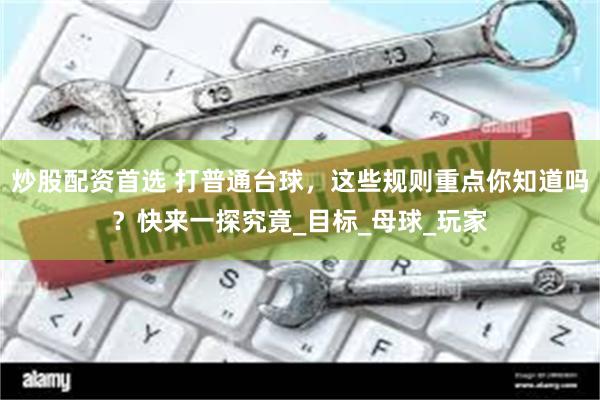 炒股配资首选 打普通台球，这些规则重点你知道吗？快来一探究竟_目标_母球_玩家