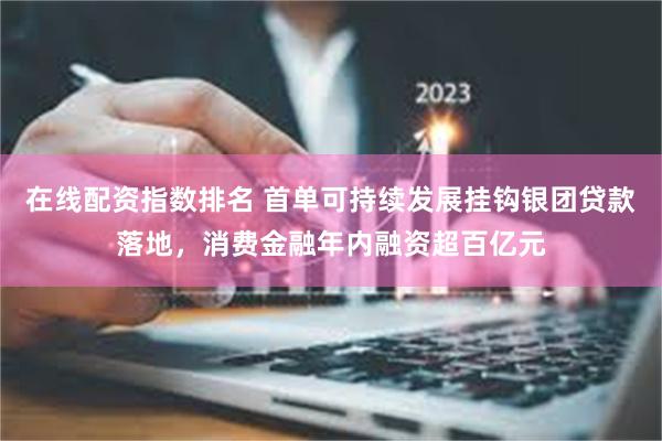 在线配资指数排名 首单可持续发展挂钩银团贷款落地，消费金融年内融资超百亿元