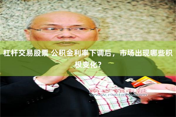 杠杆交易股票 公积金利率下调后，市场出现哪些积极变化？