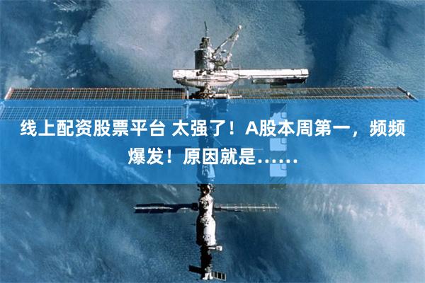 线上配资股票平台 太强了！A股本周第一，频频爆发！原因就是……