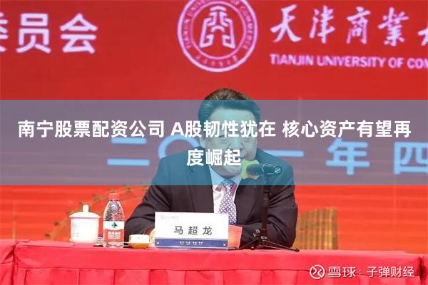 南宁股票配资公司 A股韧性犹在 核心资产有望再度崛起