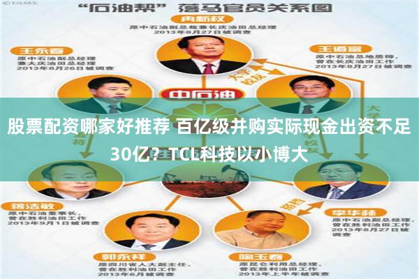 股票配资哪家好推荐 百亿级并购实际现金出资不足30亿？TCL科技以小博大