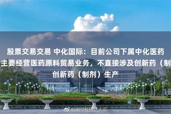 股票交易交易 中化国际：目前公司下属中化医药有限公司主要经营医药原料贸易业务，不直接涉及创新药（制剂）生产