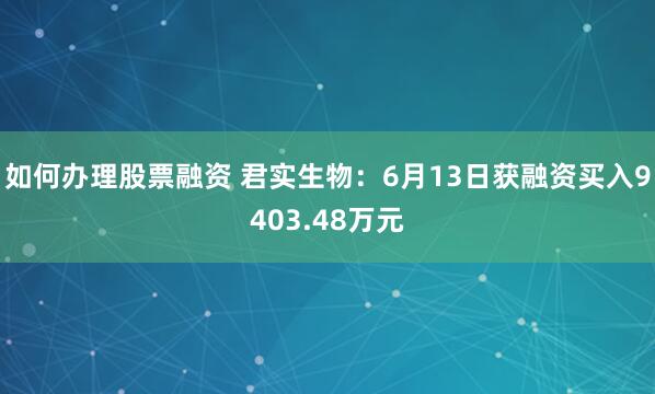如何办理股票融资 君实生物：6月13日获融资买入9403.48万元