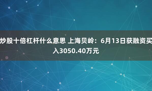 炒股十倍杠杆什么意思 上海贝岭：6月13日获融资买入3050.40万元
