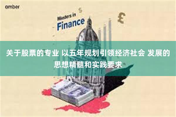 关于股票的专业 以五年规划引领经济社会 发展的思想精髓和实践要求