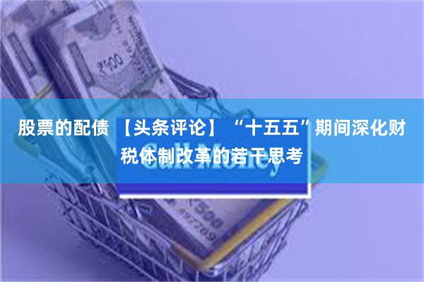 股票的配债 【头条评论】 “十五五”期间深化财税体制改革的若干思考