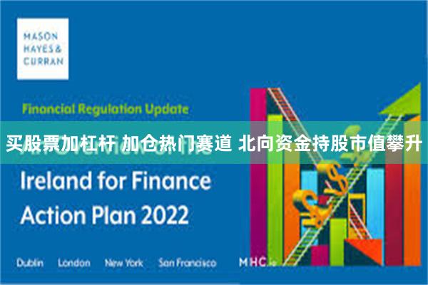 买股票加杠杆 加仓热门赛道 北向资金持股市值攀升