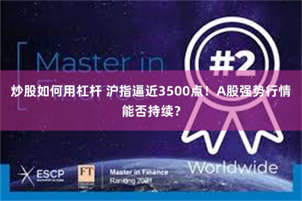 炒股如何用杠杆 沪指逼近3500点！A股强势行情能否持续？