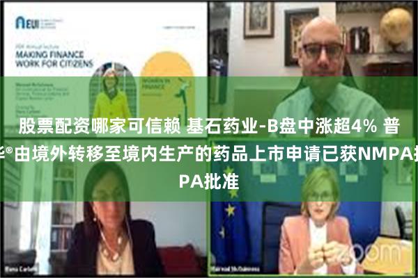 股票配资哪家可信赖 基石药业-B盘中涨超4% 普吉华®由境外转移至境内生产的药品上市申请已获NMPA批准