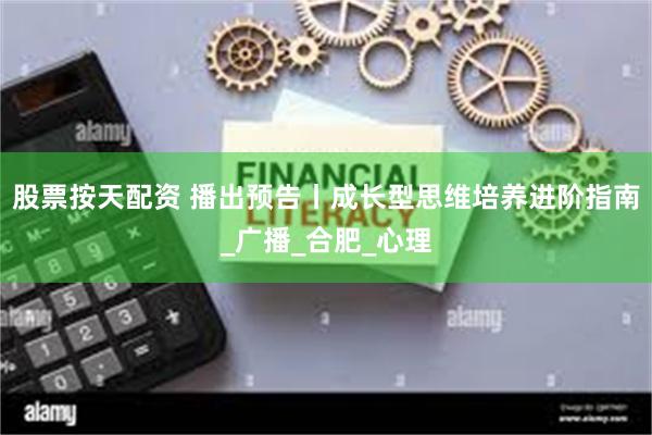 股票按天配资 播出预告丨成长型思维培养进阶指南_广播_合肥_心理