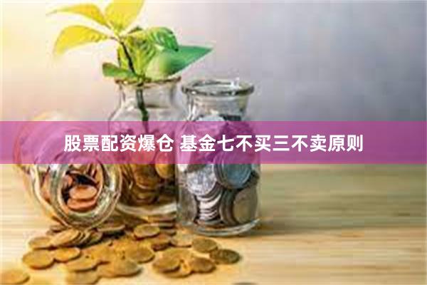 股票配资爆仓 基金七不买三不卖原则