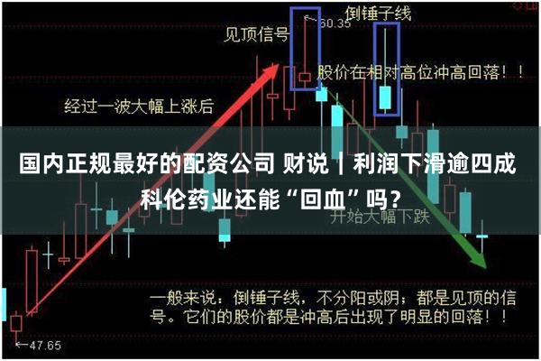 国内正规最好的配资公司 财说｜利润下滑逾四成 科伦药业还能“回血”吗？