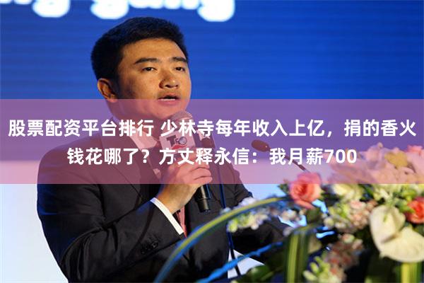 股票配资平台排行 少林寺每年收入上亿，捐的香火钱花哪了？方丈释永信：我月薪700