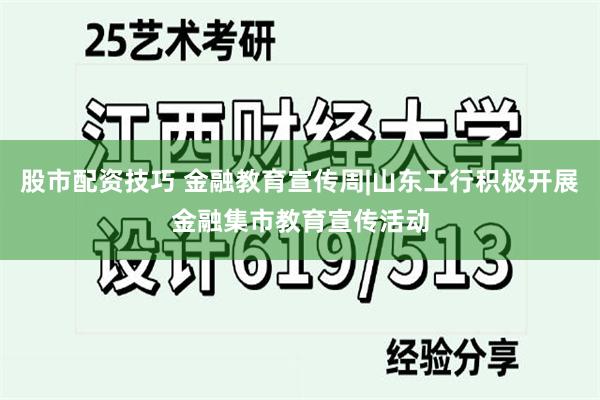 股市配资技巧 金融教育宣传周|山东工行积极开展金融集市教育宣传活动