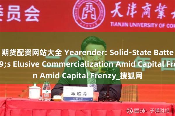 期货配资网站大全 Yearender: Solid-State Battery's Elusive Commercialization Amid Capital Frenzy_搜狐网
