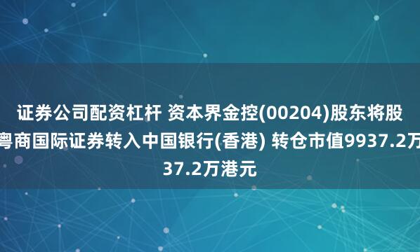 证券公司配资杠杆 资本界金控(00204)股东将股票由粤商国际证券转入中国银行(香港) 转仓市值9937.2万港元