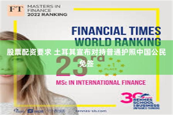 股票配资要求 土耳其宣布对持普通护照中国公民免签